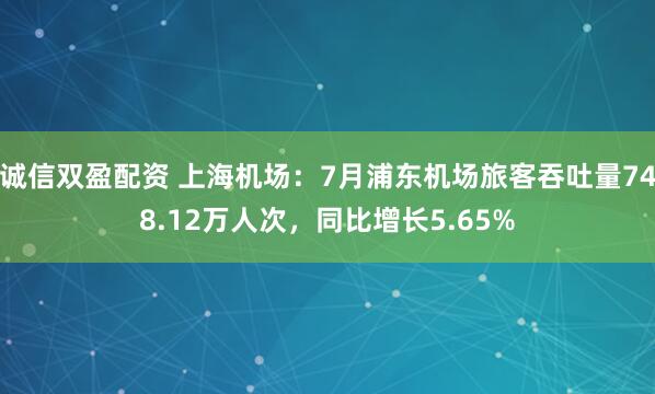 诚信双盈配资 上海机场:7月浦东机场旅客吞吐量748.12万人次,同比增长5.65%