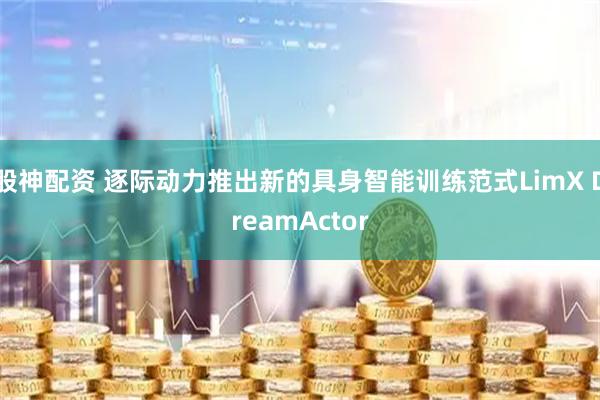 股神配资 逐际动力推出新的具身智能训练范式LimX DreamActor