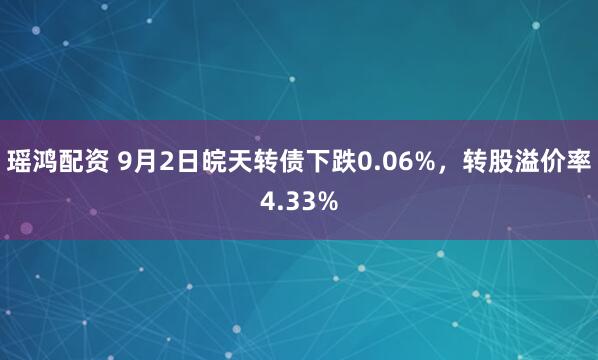 瑶鸿配资 9月2日皖天转债下跌0.06%,转股溢价率4.33%