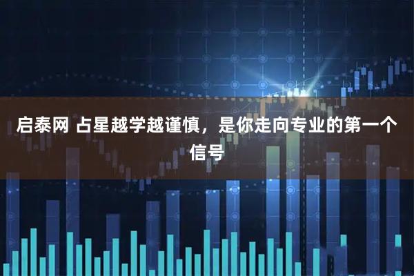 启泰网 占星越学越谨慎，是你走向专业的第一个信号