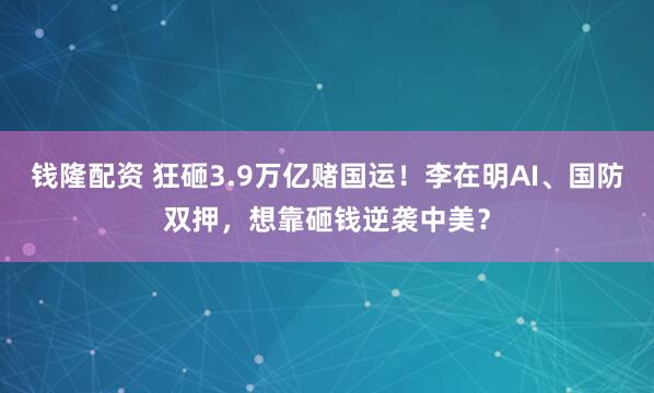钱隆配资 狂砸3.9万亿赌国运！李在明AI、国防双押，想靠砸钱逆袭中美？