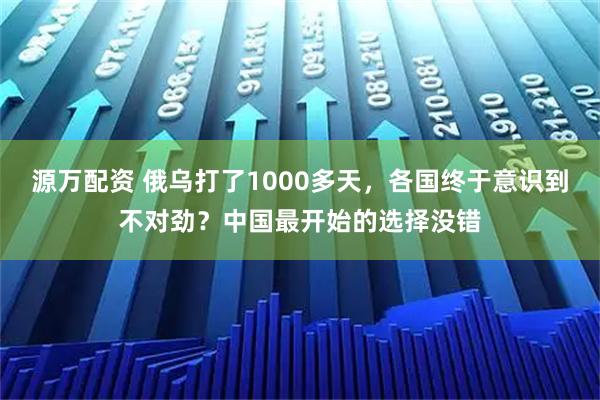 源万配资 俄乌打了1000多天，各国终于意识到不对劲？中国最开始的选择没错