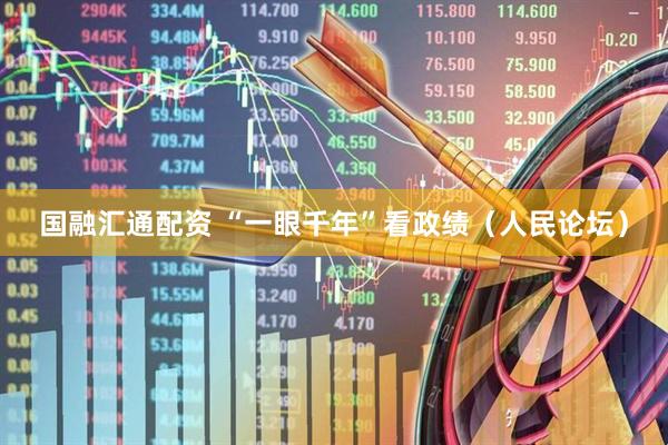 国融汇通配资 “一眼千年”看政绩（人民论坛）