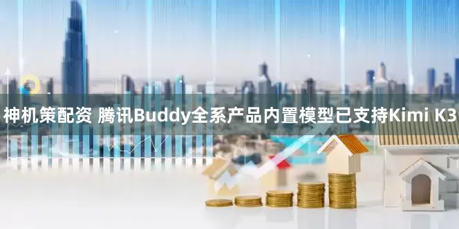 神机策配资 腾讯Buddy全系产品内置模型已支持Kimi K3